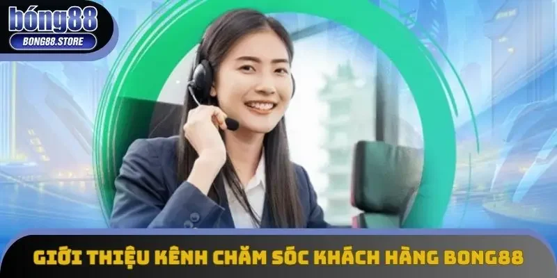 Giới thiệu kênh chăm sóc khách hàng Bong88