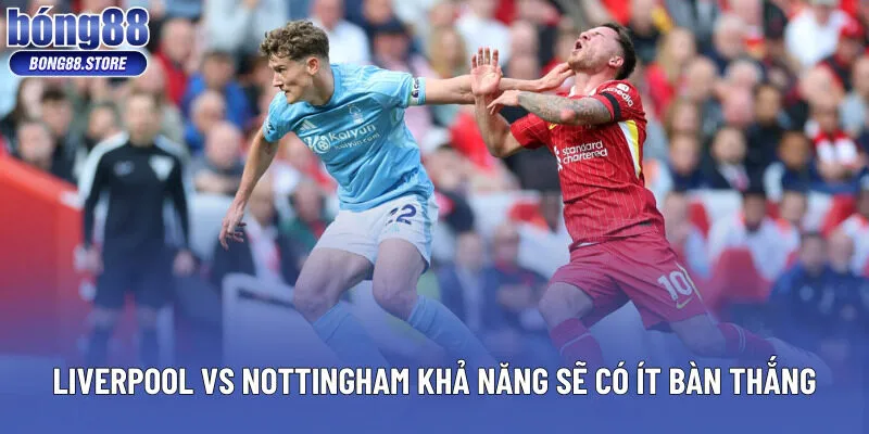 Trận đấu Liverpool vs Nottingham khả năng có ít bàn thắng
