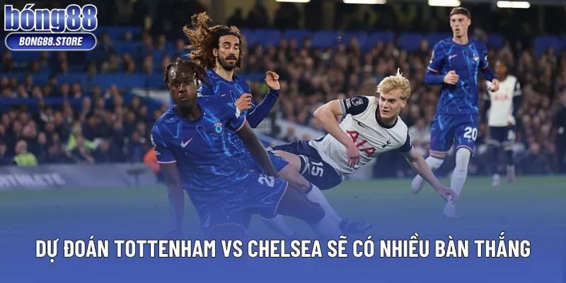 Dự đoán Tottenham vs Chelsea sẽ có nhiều bàn thắng
